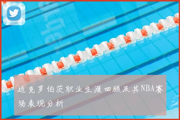 迈克罗伯茨职业生涯回顾及其NBA赛场表现分析