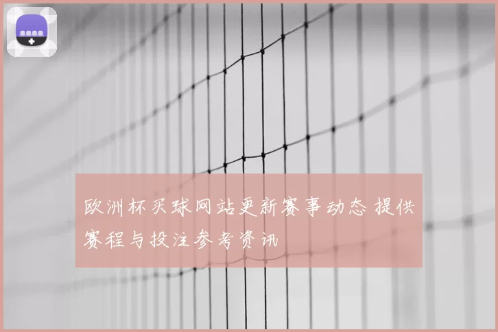 欧洲杯买球网站更新赛事动态 提供赛程与投注参考资讯