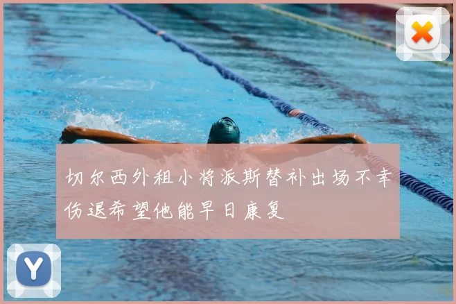 切尔西外租小将派斯替补出场不幸伤退希望他能早日康复