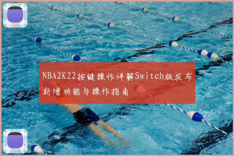 NBA2K22按键操作详解Switch版发布新增功能与操作指南