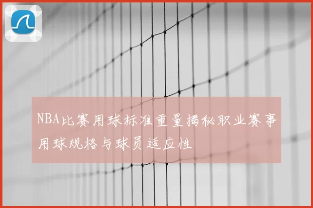 NBA比赛用球标准重量揭秘职业赛事用球规格与球员适应性