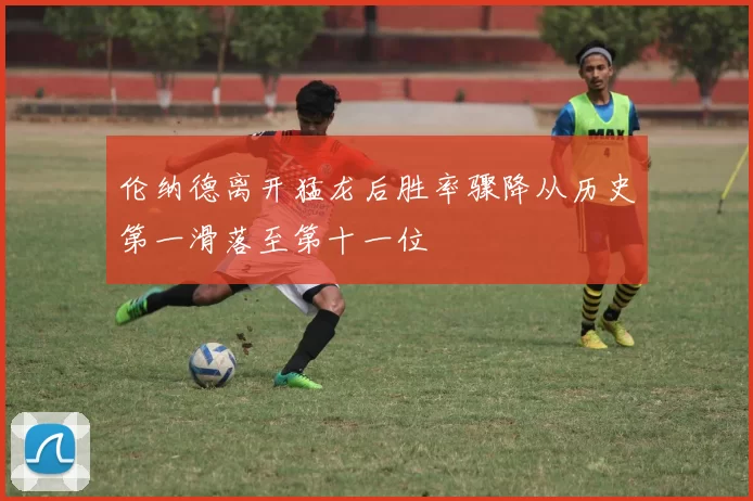 伦纳德离开猛龙后胜率骤降从历史第一滑落至第十一位
