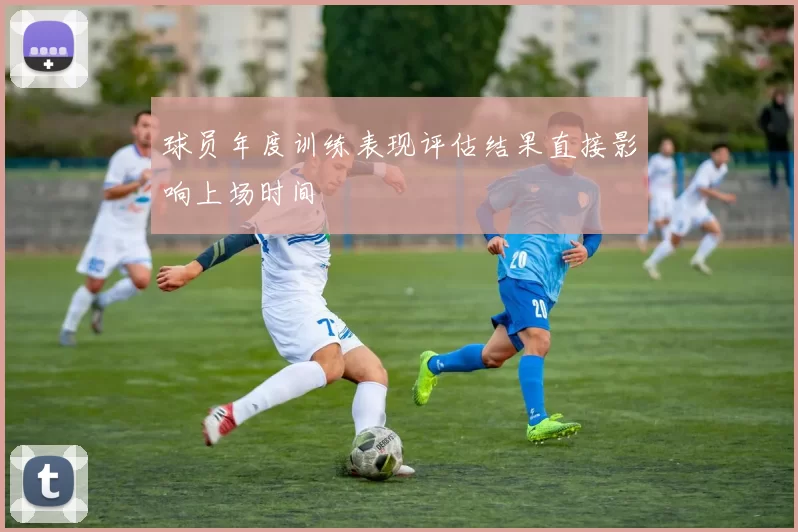 球员年度训练表现评估结果直接影响上场时间