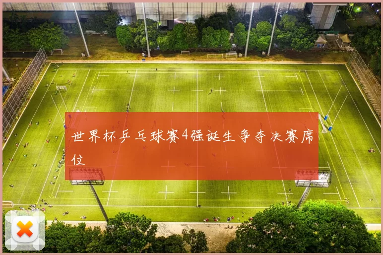 世界杯乒乓球赛4强诞生争夺决赛席位
