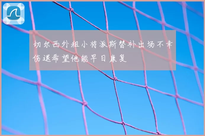 切尔西外租小将派斯替补出场不幸伤退希望他能早日康复
