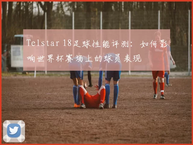 Telstar 18足球性能评测：如何影响世界杯赛场上的球员表现