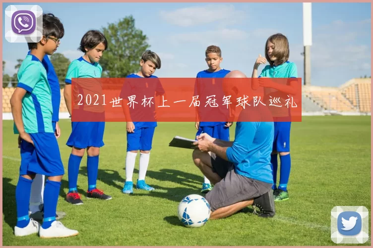 2021世界杯上一届冠军球队巡礼