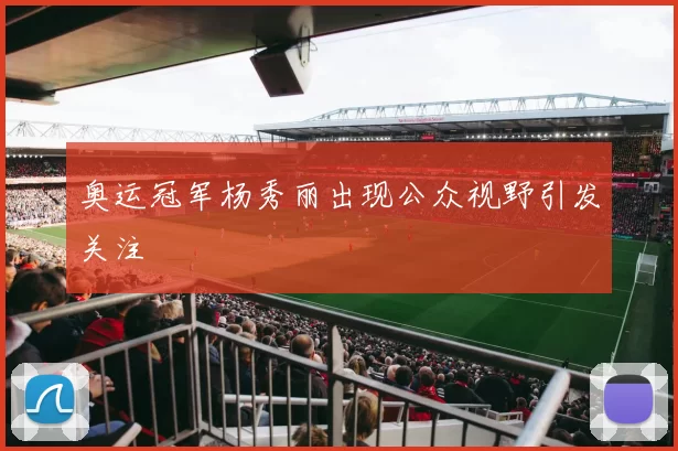 奥运冠军杨秀丽出现公众视野引发关注