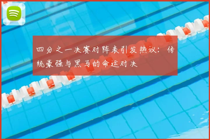 四分之一决赛对阵表引发热议:传统豪强与黑马的命运对决