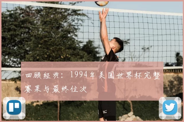 回顾经典：1994年美国世界杯完整赛果与最终位次