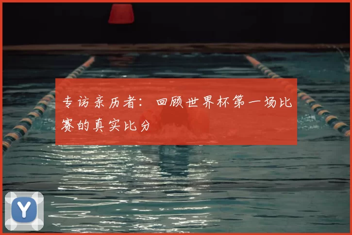 专访亲历者:回顾世界杯第一场比赛的真实比分