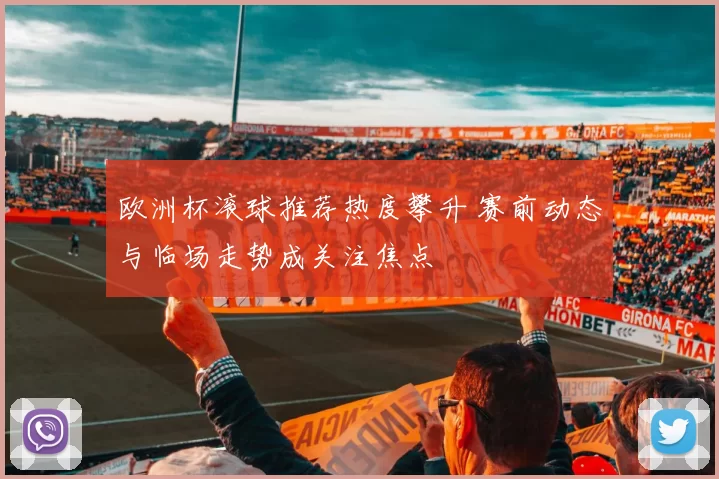 欧洲杯滚球推荐热度攀升 赛前动态与临场走势成关注焦点