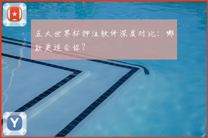 五大世界杯押注软件深度对比：哪款更适合你？