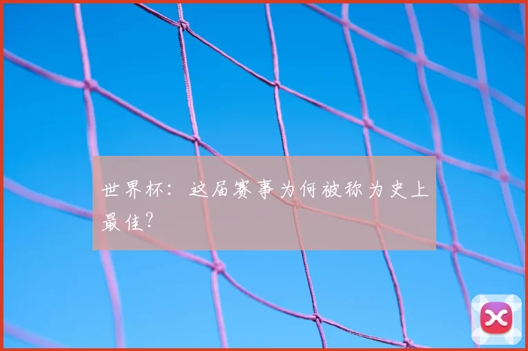 世界杯：这届赛事为何被称为史上最佳？