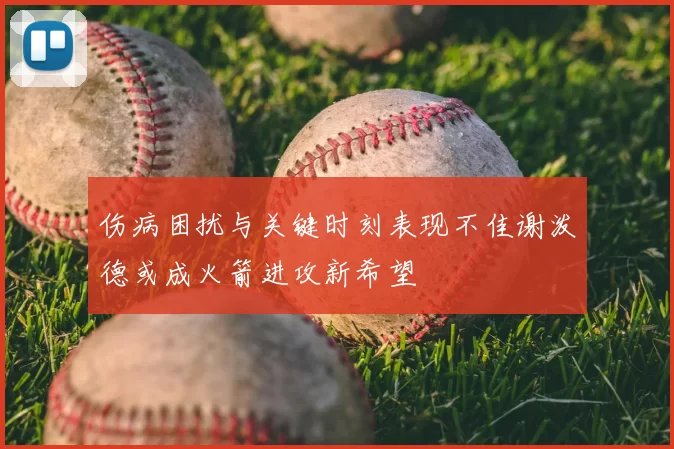 伤病困扰与关键时刻表现不佳谢泼德或成火箭进攻新希望