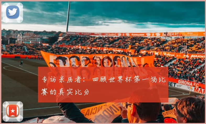专访亲历者：回顾世界杯第一场比赛的真实比分