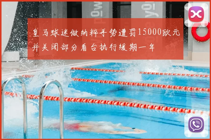 皇马球迷做纳粹手势遭罚15000欧元并关闭部分看台执行缓期一年