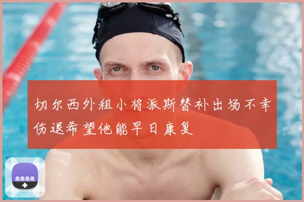 切尔西外租小将派斯替补出场不幸伤退希望他能早日康复