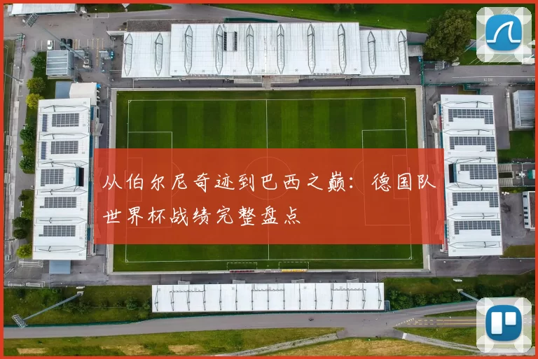 从伯尔尼奇迹到巴西之巅：德国队世界杯战绩完整盘点