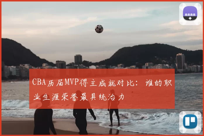 CBA历届MVP得主成就对比：谁的职业生涯荣誉最具统治力