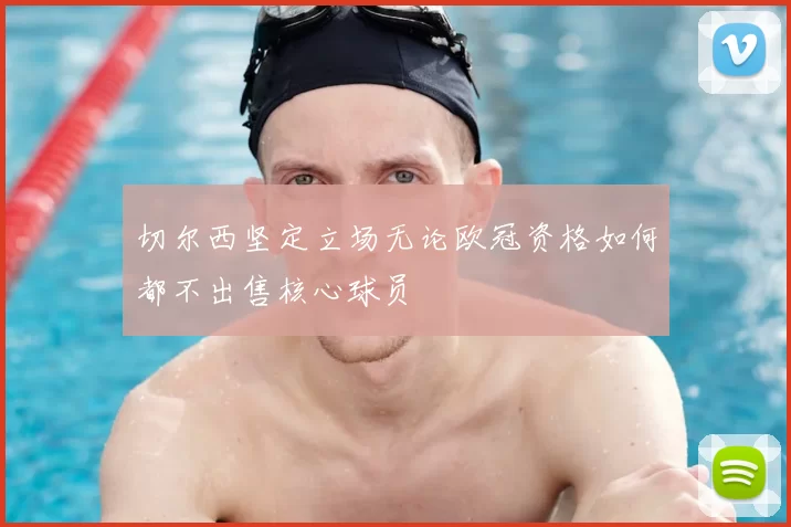 切尔西坚定立场无论欧冠资格如何都不出售核心球员