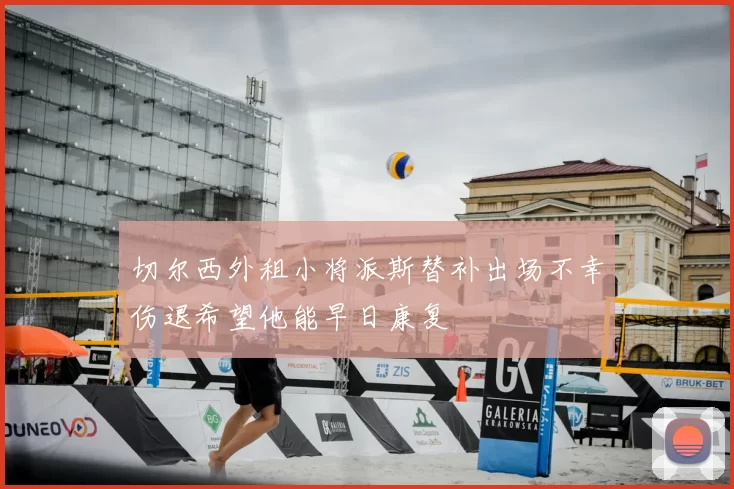 切尔西外租小将派斯替补出场不幸伤退希望他能早日康复