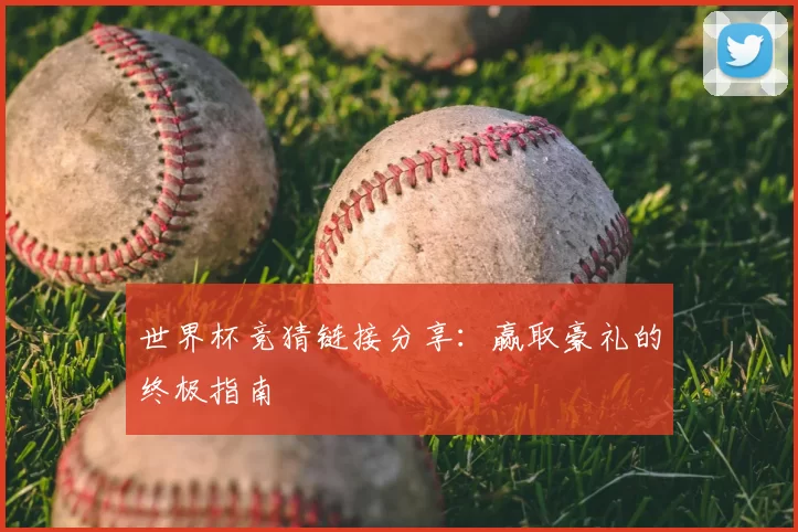 世界杯竞猜链接分享:赢取豪礼的终极指南