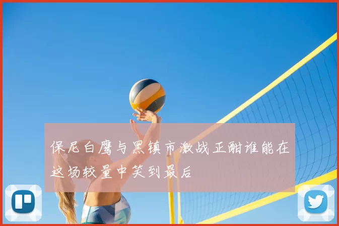 保尼白鹰与黑镇市激战正酣谁能在这场较量中笑到最后