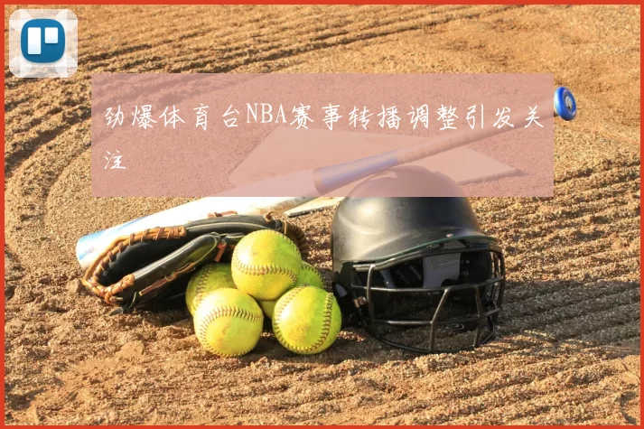 劲爆体育台NBA赛事转播调整引发关注