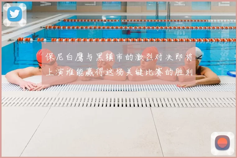保尼白鹰与黑镇市的激烈对决即将上演谁能赢得这场关键比赛的胜利