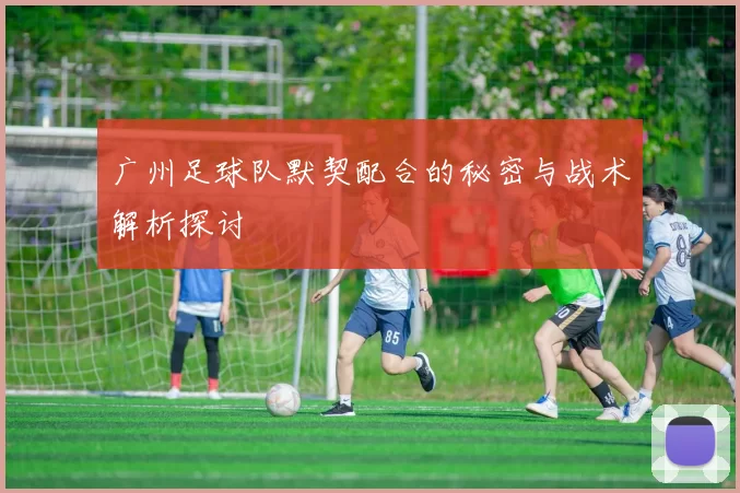 广州足球队默契配合的秘密与战术解析探讨