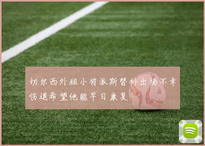 切尔西外租小将派斯替补出场不幸伤退希望他能早日康复