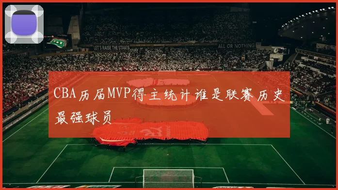 CBA历届MVP得主统计谁是联赛历史最强球员