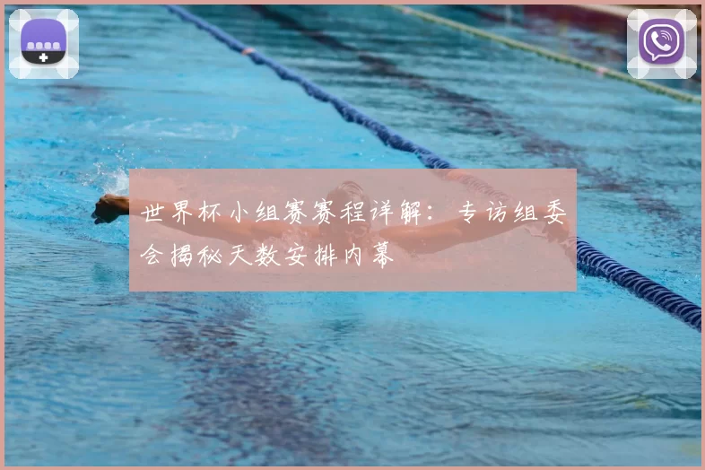 世界杯小组赛赛程详解：专访组委会揭秘天数安排内幕