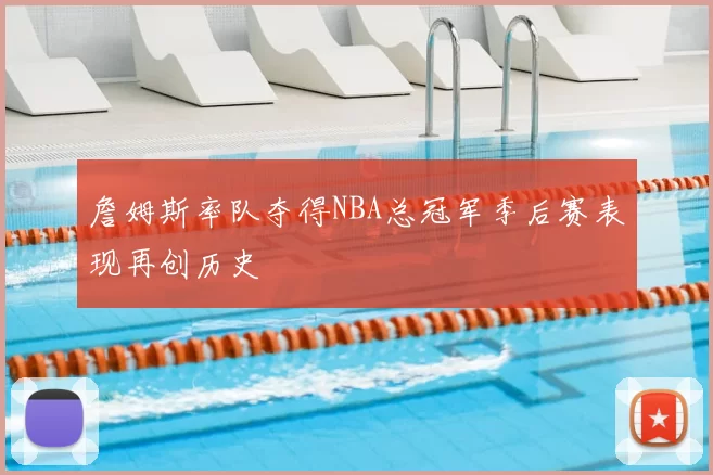 詹姆斯率队夺得NBA总冠军季后赛表现再创历史