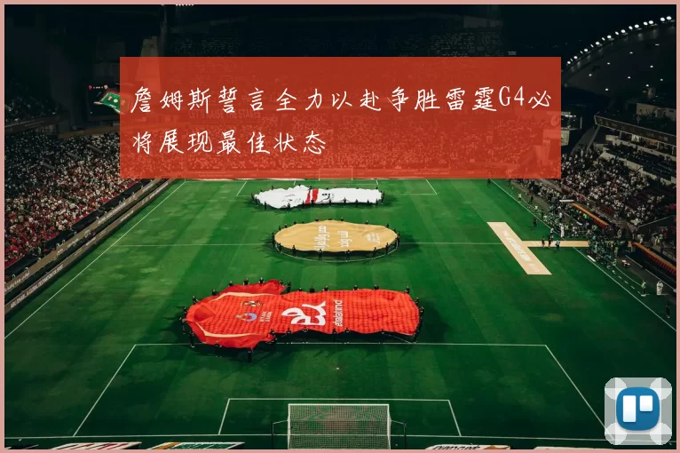 詹姆斯誓言全力以赴争胜雷霆G4必将展现最佳状态