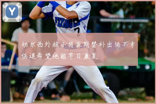 切尔西外租小将派斯替补出场不幸伤退希望他能早日康复