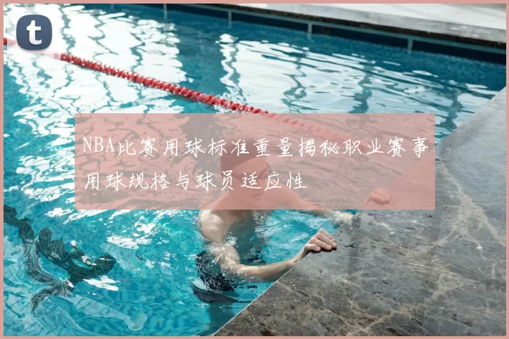 NBA比赛用球标准重量揭秘职业赛事用球规格与球员适应性