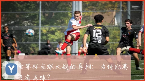 世界杯点球大战的真相：为何比赛没有点球？