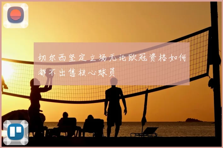 切尔西坚定立场无论欧冠资格如何都不出售核心球员