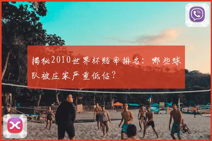 揭秘2010世界杯赔率排名:哪些球队被庄家严重低估?