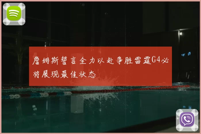 詹姆斯誓言全力以赴争胜雷霆G4必将展现最佳状态