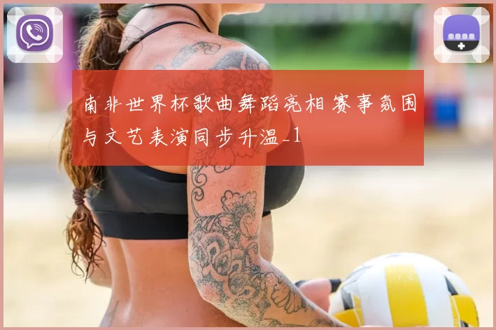 南非世界杯歌曲舞蹈亮相 赛事氛围与文艺表演同步升温_1