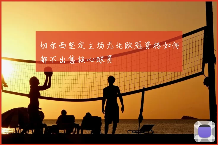 切尔西坚定立场无论欧冠资格如何都不出售核心球员
