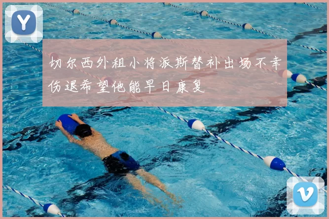 切尔西外租小将派斯替补出场不幸伤退希望他能早日康复