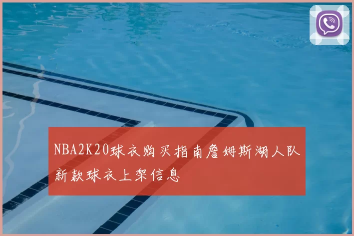 NBA2K20球衣购买指南詹姆斯湖人队新款球衣上架信息