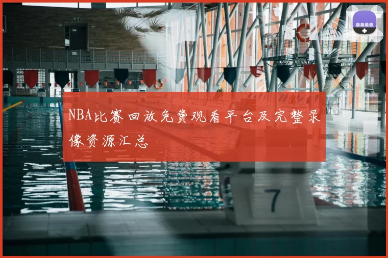 NBA比赛回放免费观看平台及完整录像资源汇总