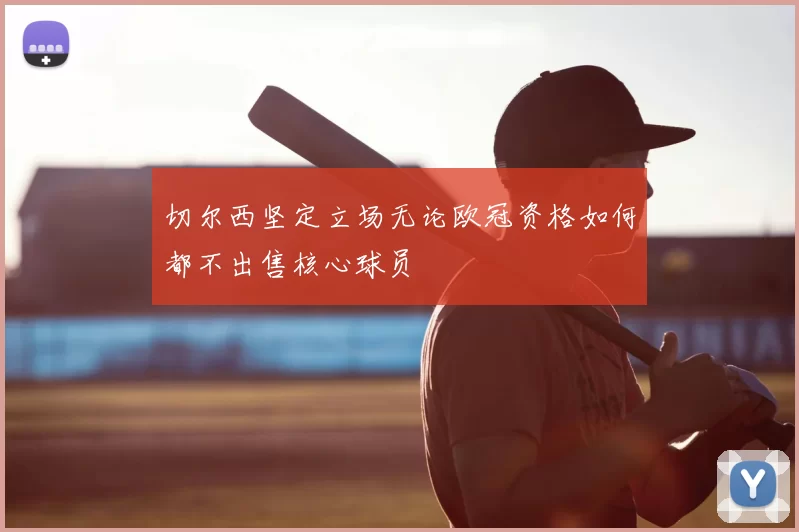 切尔西坚定立场无论欧冠资格如何都不出售核心球员