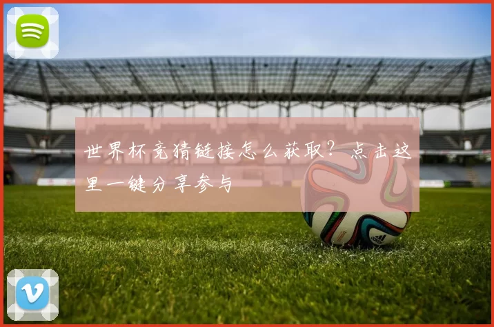 世界杯竞猜链接怎么获取?点击这里一键分享参与