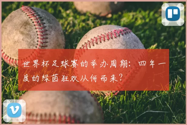 世界杯足球赛的举办周期:四年一度的绿茵狂欢从何而来?